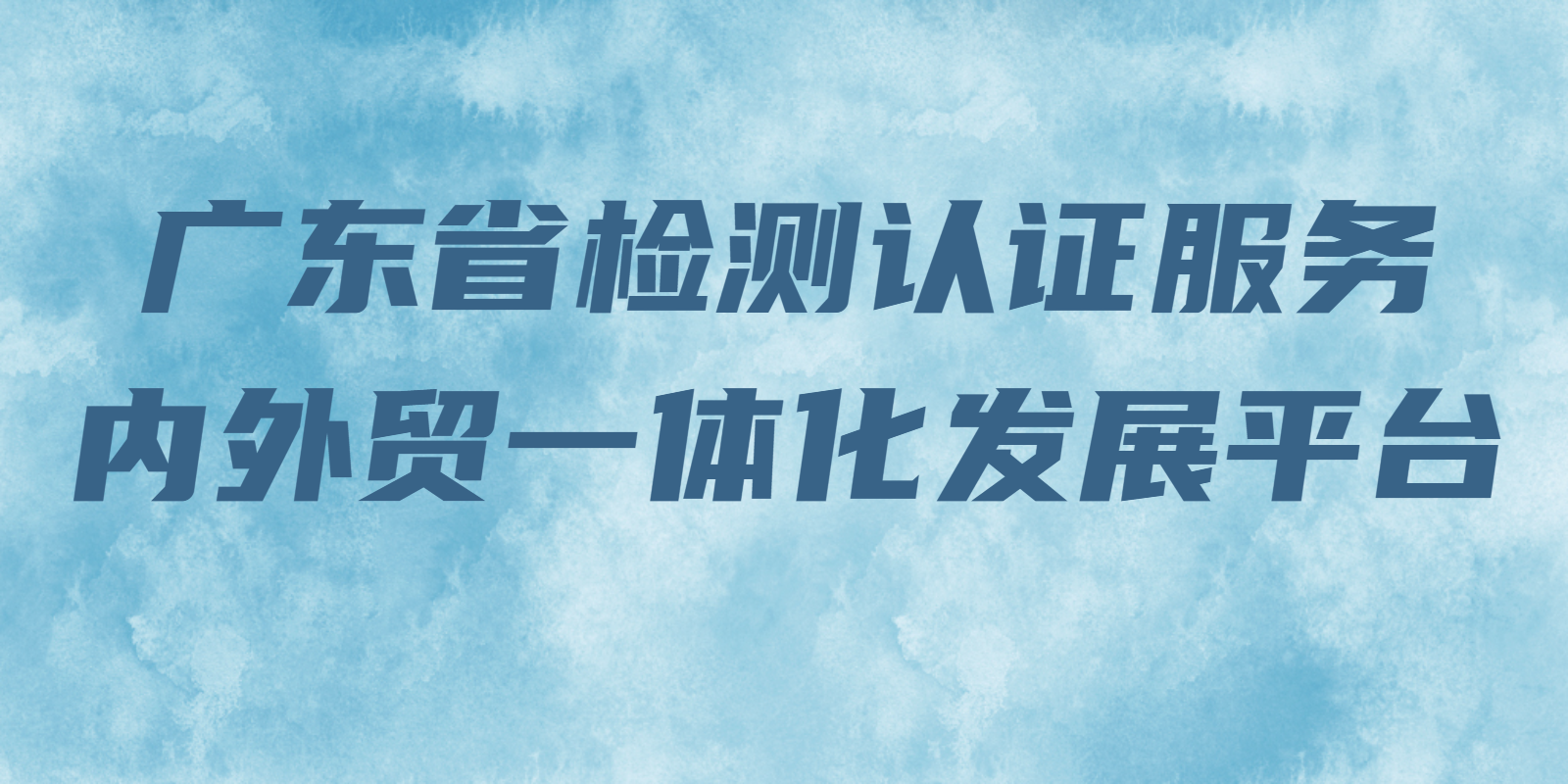 廣東省檢測認證服務內外貿一體化發(fā)展平臺